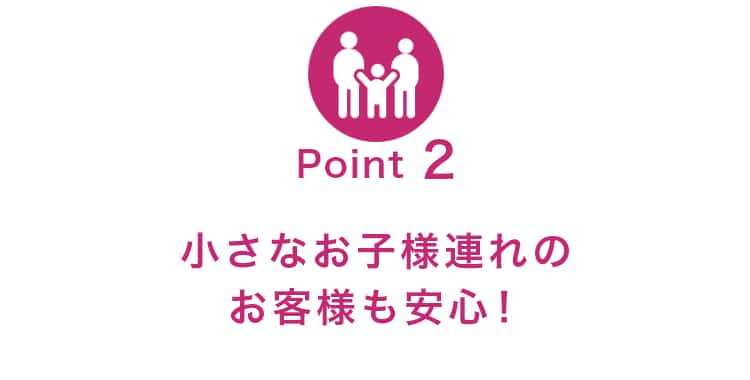 小さなお子様連れのお客様も安心！