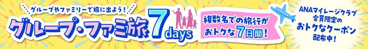 グループやファミリーで旅に出よう！ グループ・ファミ旅7days 複数名での旅行がおトクな7日間！ ANAマイレージクラブ会員限定のおトクなクーポン配布中！