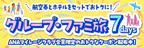 航空券とホテルをセットでおトクに！ グループ・ファミ旅7days ANAマイレージクラブ会員限定のおトクなクーポン配布中！