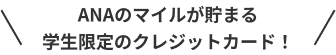 ANAのマイルが貯まる学生限定のクレジットカード！