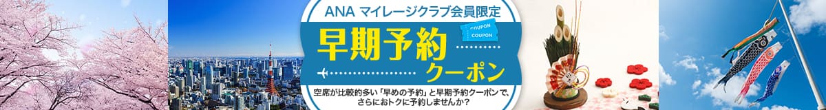 ANAマイレージクラブ会員限定 早期予約クーポン 空席が比較的多い「早めの予約」と早期予約クーポンで、さらにおトクに予約しませんか？