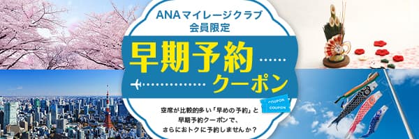 ANAマイレージクラブ会員限定 早期予約クーポン 空席が比較的多い「早めの予約」と早期予約クーポンで、さらにおトクに予約しませんか？