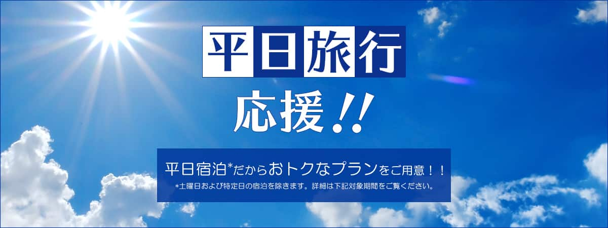 平日旅行応援！！平日宿泊だからおトクなプランをご用意！！ 土曜日および特定日の宿泊を除きます。詳細は下記対象期間をご覧ください。