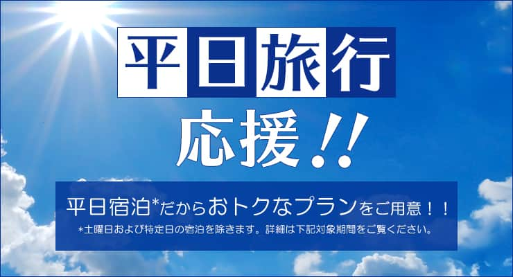 平日旅行応援！！平日宿泊だからおトクなプランをご用意！！ 土曜日および特定日の宿泊を除きます。詳細は下記対象期間をご覧ください。