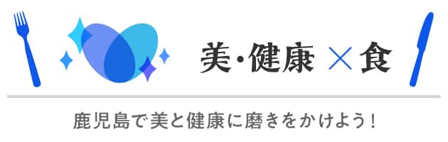 美・健康×食　鹿児島で美と健康に磨きをかけよう！