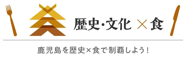 歴史・文化×食　鹿児島を歴史×食で制覇しよう！