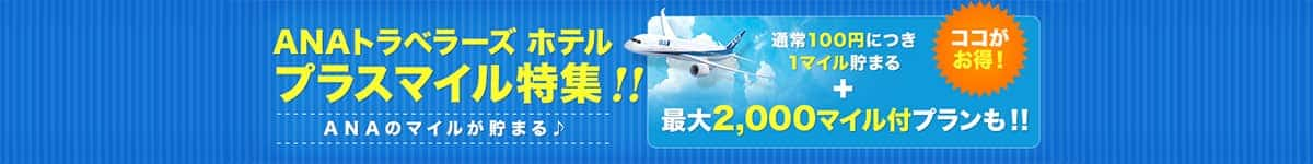 ANAトラベラーズホテルプラスマイル特集　ANAのマイルが貯まる　ココがお得　通常100円につき1マイル貯まる　最大2,000マイル付プランも