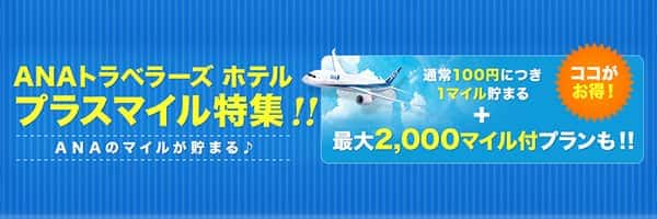 ANAトラベラーズホテルプラスマイル特集　ANAのマイルが貯まる　ココがお得　通常100円につき1マイル貯まる　最大2,000マイル付プランも