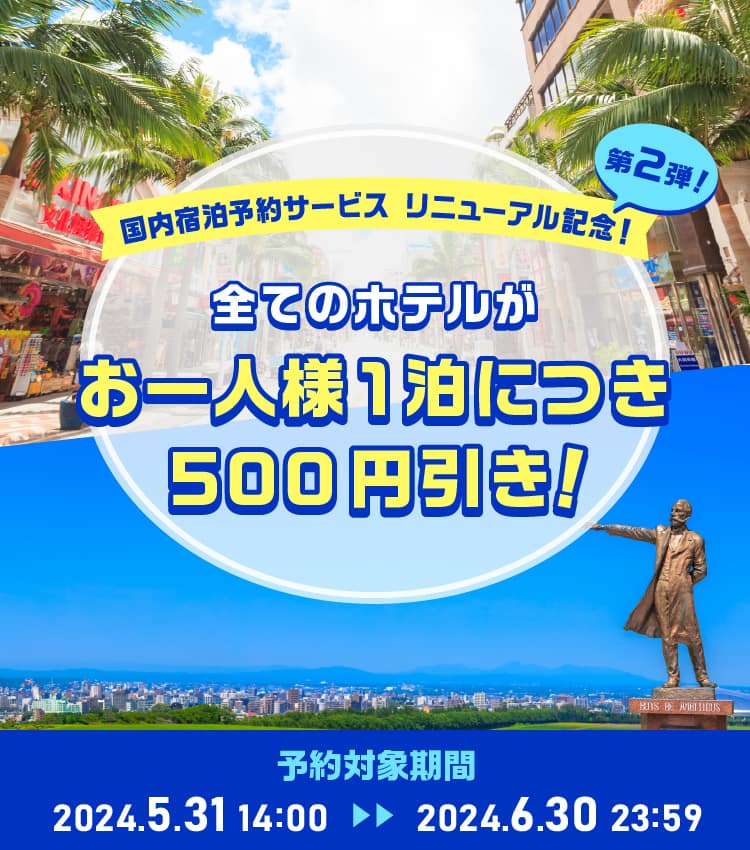 国内宿泊予約サービス　リニューアル記念！第2弾！　全てのホテルがお一人様1泊につき500円引き！　予約対象期間　2024.5.31 14:00～2024.6.30 23:59