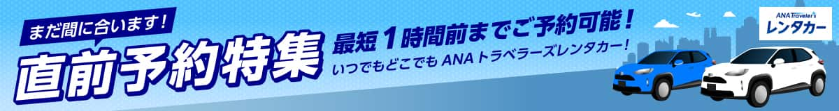 まだ間に合います！直前予約特集 最短1時間前までご予約可能！ いつでもどこでもANAトラベラーズレンタカー！