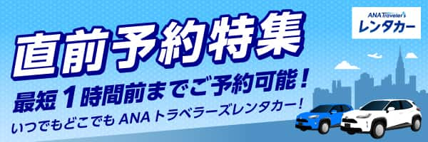 まだ間に合います！直前予約特集 最短1時間前までご予約可能！ いつでもどこでもANAトラベラーズレンタカー！