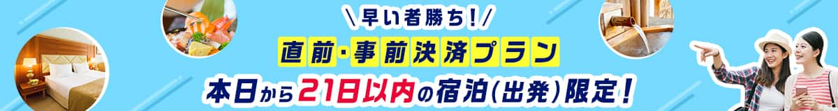 早い者勝ち！直前・事前決済プラン　本日から21日以内の宿泊（出発）限定！