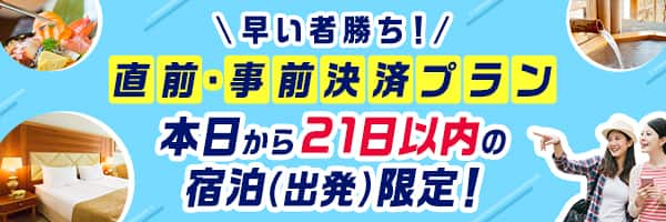 早い者勝ち！直前・事前決済プラン　本日から21日以内の宿泊（出発）限定！