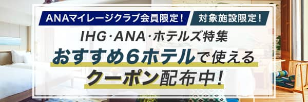 ANAマイレージクラブ会員限定！　対象施設限定！　IHG・ANA・ホテルズ特集　おすすめ6ホテルで使えるクーポン配布中！　出発対象期間：2024年12月18日（水曜日）から2025年3月31日（月曜日）なくなり次第終了