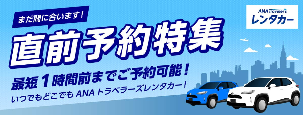 まだ間に合います！直前予約特集 最短1時間前までご予約可能！いつでもどこでもANAトラベラーズレンタカー！