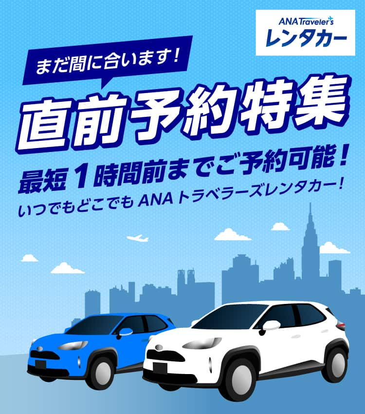 まだ間に合います！直前予約特集 最短1時間前までご予約可能！いつでもどこでもANAトラベラーズレンタカー！