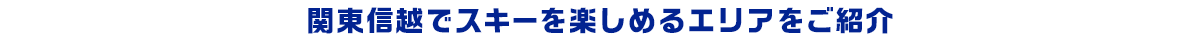 関東信越でスキーを楽しめるエリアをご紹介