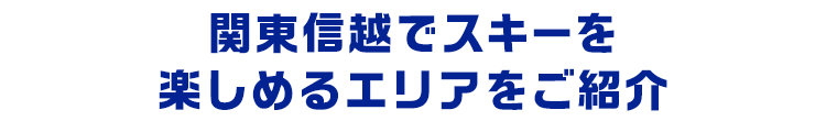 関東信越でスキーを楽しめるエリアをご紹介