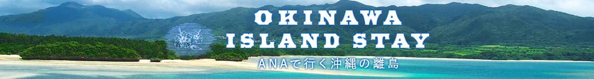 OKINAWA ISLAND STAY　ANAで行く沖縄の離島