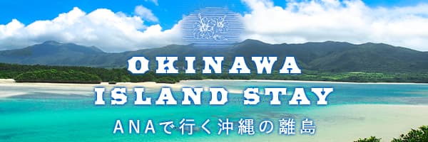 OKINAWA ISLAND STAY　ANAで行く沖縄の離島