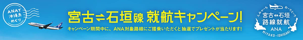 ANAで沖縄島めぐり 宮古＝石垣線　就航キャンペーン！ キャンペーン期間中に、ANA対象路線にご搭乗いただくと抽選でプレゼントが当たります！