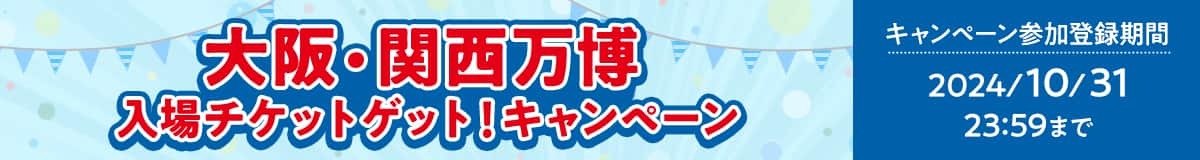 大阪・関西万博入場チケットゲット！キャンペーン　キャンペーン参加登録期間 2024/10/31 23:59まで