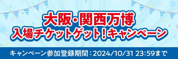 大阪・関西万博入場チケットゲット！キャンペーン　キャンペーン参加登録期間 2024/10/31 23:59まで