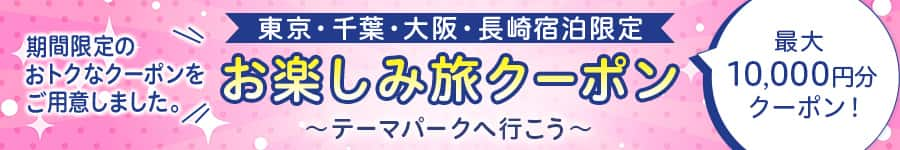 期間限定のおトクなクーポンをご用意しました。　東京・千葉・大阪・長崎限定　お楽しみ旅クーポン　テーマパークへ行こう　10,000円分クーポン！