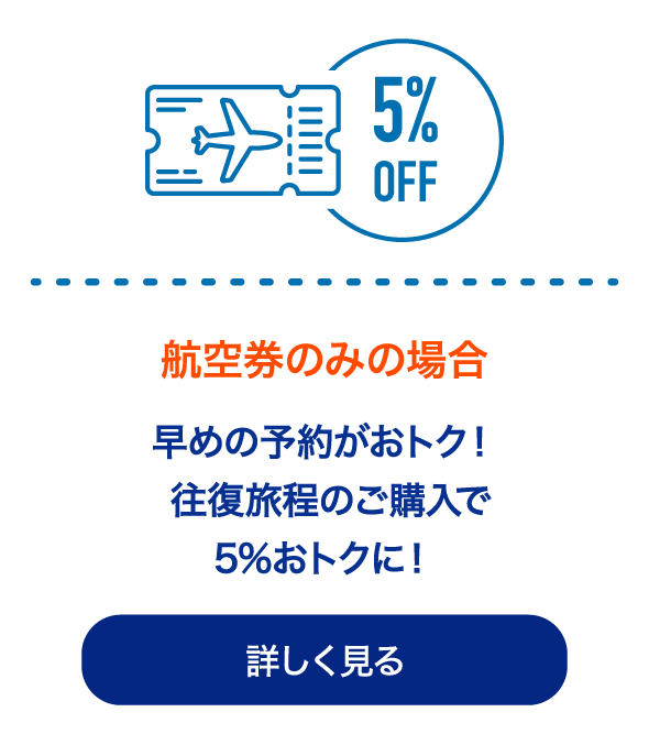 航空券なら 早めの予約がおトク！往復旅程のご購入で5%おトクに。航空券のみをさっそく予約する