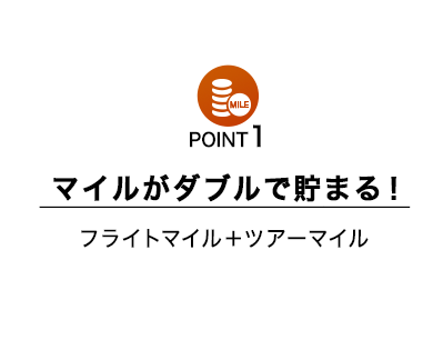 POINT1 マイルがダブルで貯まる！（フライトマイル＋ツアーマイル） 