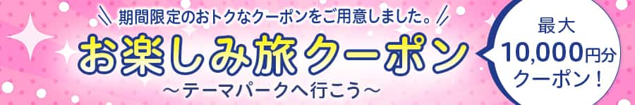 期間限定のおトクなクーポンをご用意しました。　お楽しみ旅クーポン　テーマパークへ行こう　最大10,000円分クーポン！