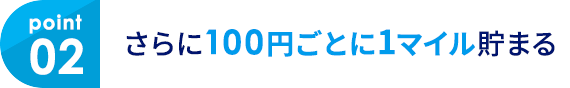 02 さらに100円ごとに1マイル貯まる