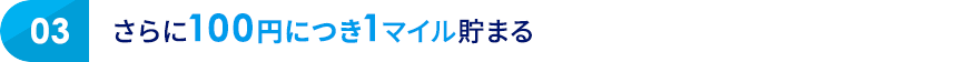 03 さらに100円につき1マイル貯まる