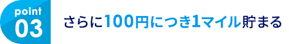 03 さらに100円につき1マイル貯まる