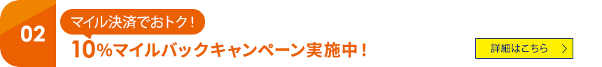 02 マイル決済でおトク！ 10％マイルバックキャンペーン実施中！ 詳細はこちら