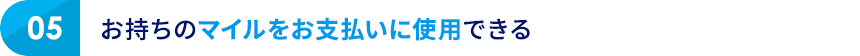 05 お持ちのマイルをお支払いに使用できる