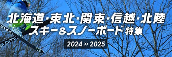 北海道・東北・関東・信越・北陸 スキー＆スノーボード特集 2024>>2025