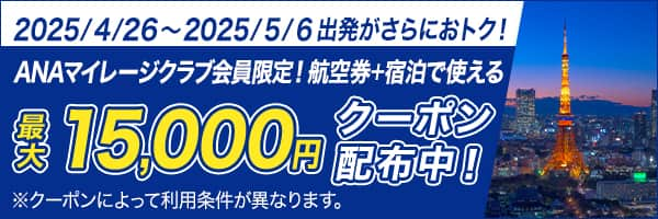 2025/4/26～2025/5/6出発がさらにおトク！ANAマイレージクラブ会員限定！航空券＋宿泊で使える最大15,000円クーポン配布中！※クーポンによって利用条件が異なります。