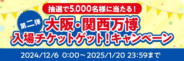 抽選で5,000名様に当たる！ 第二弾 大阪・関西万博入場チケットゲット！キャンペーン 2024/12/6 0:00～2025/1/20 23:59まで