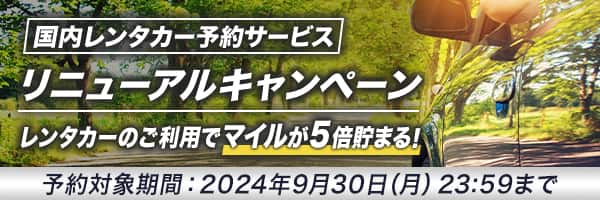 国内レンタカー予約サービス リニューアルキャンペーン レンタカーのご利用でマイルが5倍貯まる！ 予約対象期間：2024年9月30日（月）23:59まで