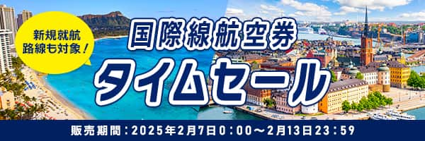 国際線航空券タイムセール 販売期間：2025年2月7日0:00～2月13日23:59 新規就航路線も対象！