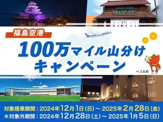 福島空港100万マイル山分けキャンペーン 対象搭乗期間：2024年12月1日（日）～2025年2月28日（金） *対象外期間：2024年12月28日（土）～2025年1月5日（日）