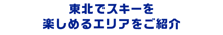 東北でスキーを楽しめるエリアをご紹介