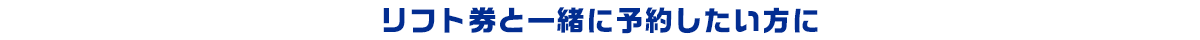 リフト券と一緒に予約したい方に