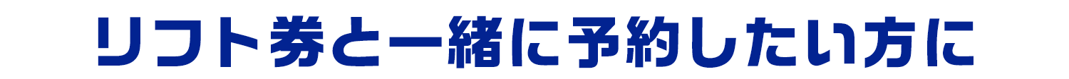 リフト券と一緒に予約したい方に