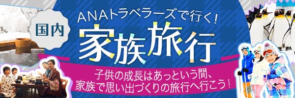 ANAトラベラーズで行く！国内家族旅行 子供の成長はあっという間、家族で思い出づくりの旅行へ行こう！