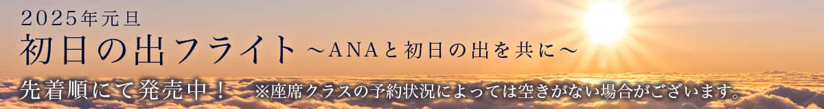 2025年元旦 初日の出フライト～ANAと初日の出を共に～　先着順にて発売中！ *座席クラスの予約状況によっては空きがない場合がございます。