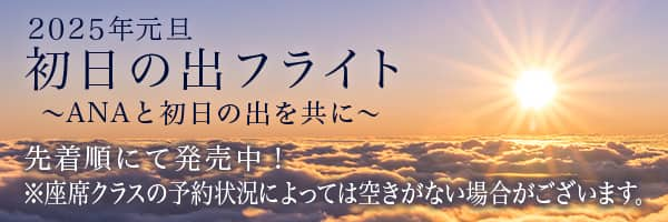 2025年元旦 初日の出フライト～ANAと初日の出を共に～　先着順にて発売中！ *座席クラスの予約状況によっては空きがない場合がございます。