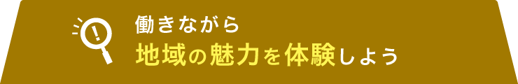 働きながら地域の魅力を体験しよう