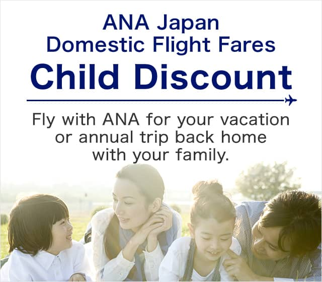 ANA Japan Domestic Flight Fares　Child Discount　Fly with ANA for your vacation or annual trip back home with your family.